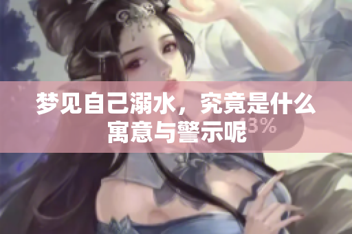 梦见自己溺水，究竟是什么寓意与警示呢