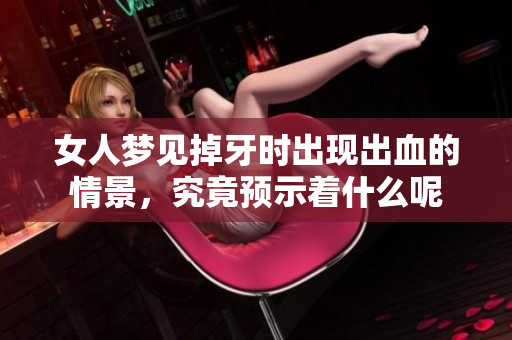 女人梦见掉牙时出现出血的情景，究竟预示着什么呢