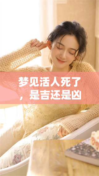 梦见活人死了，是吉还是凶呢？这个梦境究竟预示着什么意义呢