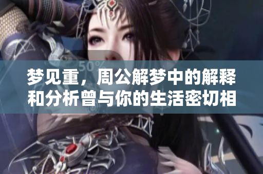 梦见重，周公解梦中的解释和分析曾与你的生活密切相关