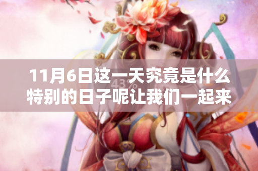 11月6日这一天究竟是什么特别的日子呢让我们一起来了解一下吧