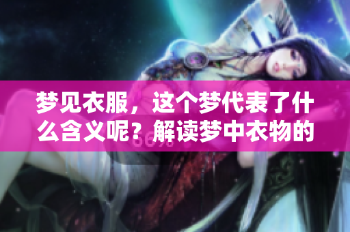 梦见衣服，这个梦代表了什么含义呢？解读梦中衣物的象征意义。
