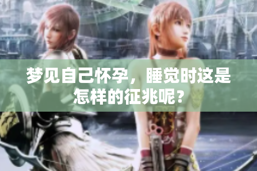 梦见自己怀孕，睡觉时这是怎样的征兆呢？