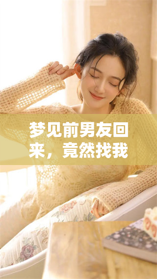 梦见前男友回来，竟然找我复合的奇妙经历