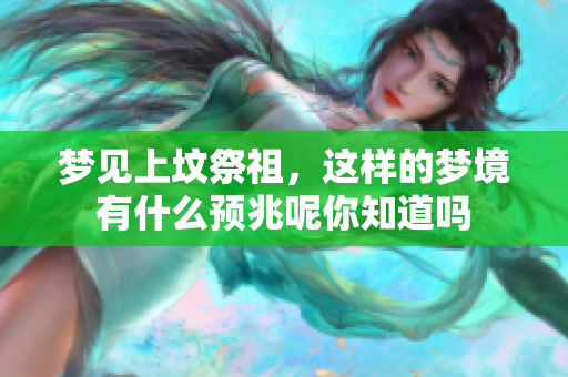 梦见上坟祭祖，这样的梦境有什么预兆呢你知道吗
