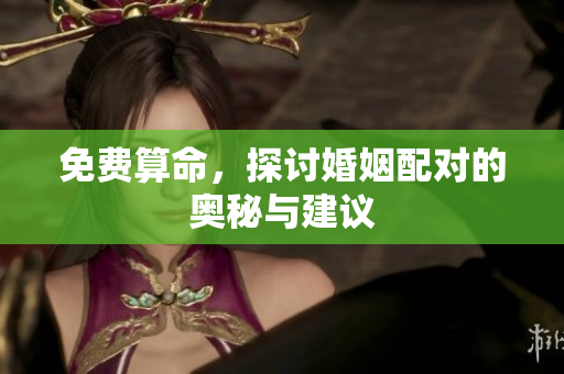 免费算命，探讨婚姻配对的奥秘与建议