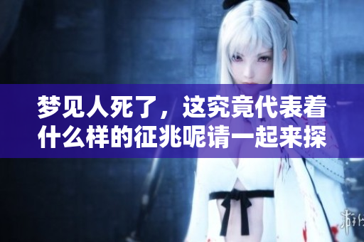 梦见人死了，这究竟代表着什么样的征兆呢请一起来探讨一下吧