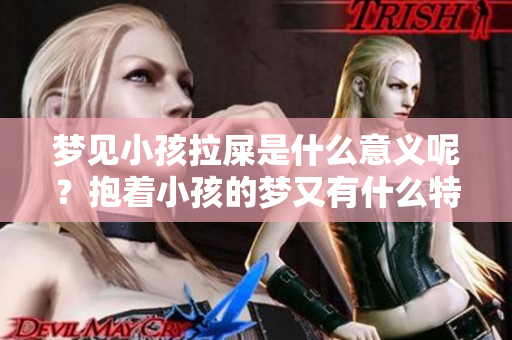 梦见小孩拉屎是什么意义呢？抱着小孩的梦又有什么特别的解释？