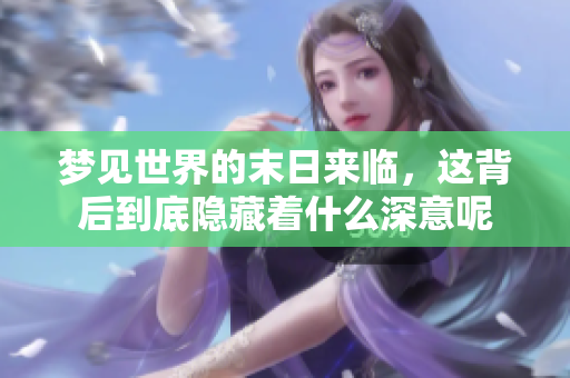 梦见世界的末日来临，这背后到底隐藏着什么深意呢