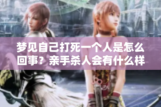 梦见自己打死一个人是怎么回事？亲手杀人会有什么样的含义呢？