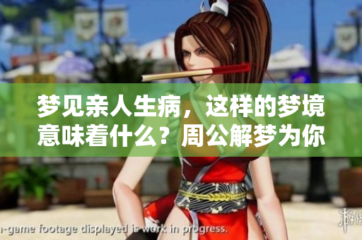 梦见亲人生病，这样的梦境意味着什么？周公解梦为你解析。
