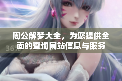 周公解梦大全，为您提供全面的查询网站信息与服务