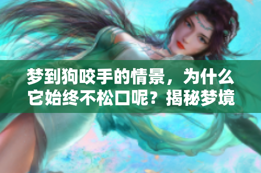 梦到狗咬手的情景，为什么它始终不松口呢？揭秘梦境背后的含义