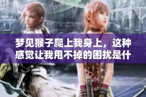 梦见猴子爬上我身上，这种感觉让我甩不掉的困扰是什么呢
