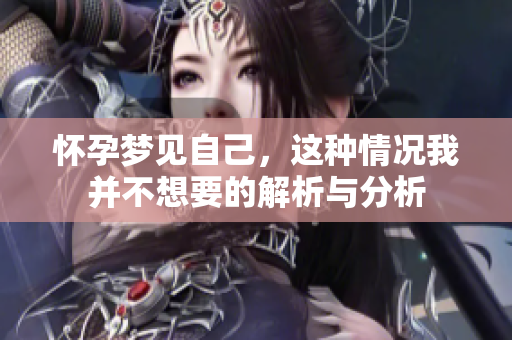 怀孕梦见自己，这种情况我并不想要的解析与分析