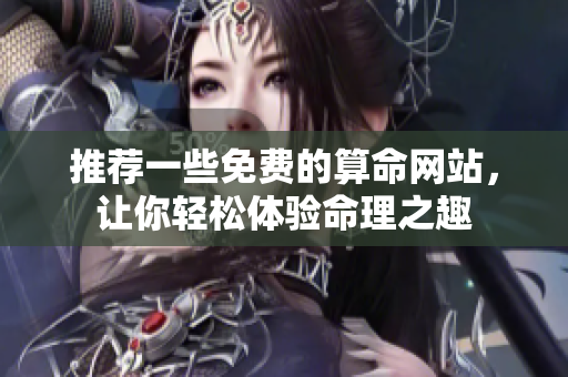推荐一些免费的算命网站，让你轻松体验命理之趣