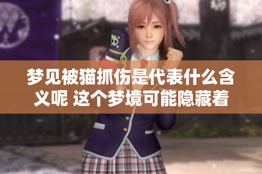 梦见被猫抓伤是代表什么含义呢 这个梦境可能隐藏着怎样的深层信息