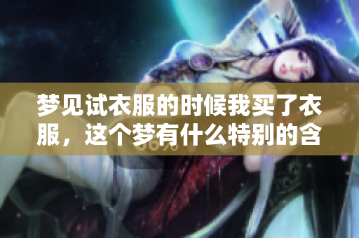 梦见试衣服的时候我买了衣服，这个梦有什么特别的含义吗