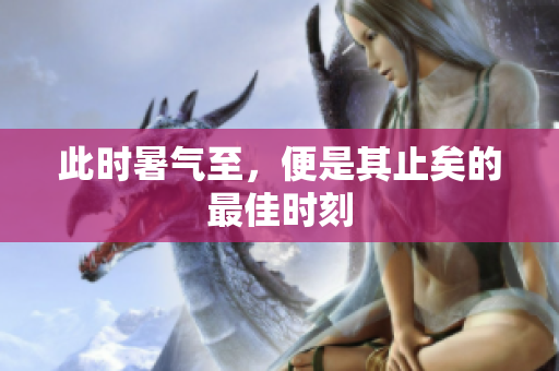 此时暑气至，便是其止矣的最佳时刻