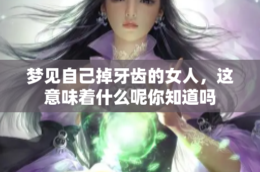 梦见自己掉牙齿的女人，这意味着什么呢你知道吗