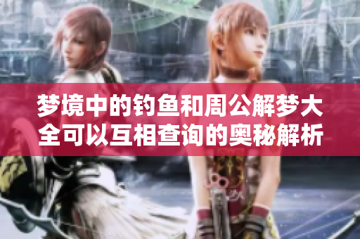 梦境中的钓鱼和周公解梦大全可以互相查询的奥秘解析