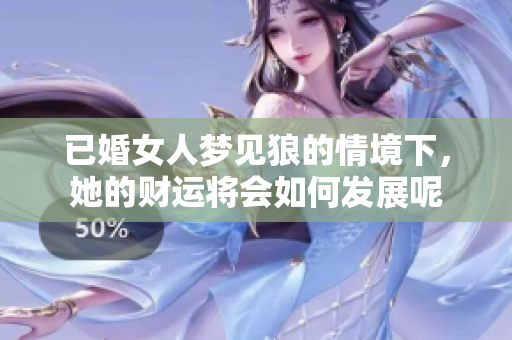 已婚女人梦见狼的情境下，她的财运将会如何发展呢