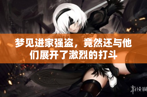 梦见进家强盗，竟然还与他们展开了激烈的打斗