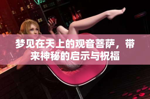 梦见在天上的观音菩萨，带来神秘的启示与祝福