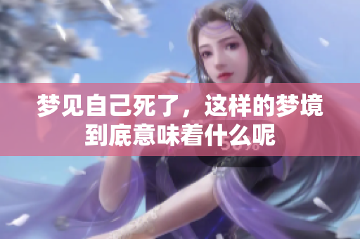 梦见自己死了，这样的梦境到底意味着什么呢