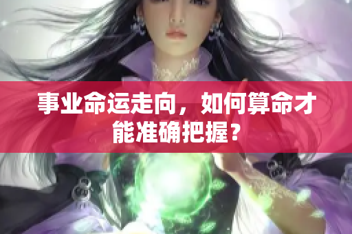 事业命运走向，如何算命才能准确把握？