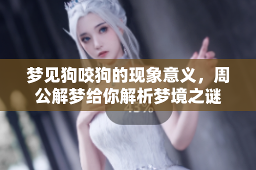 梦见狗咬狗的现象意义，周公解梦给你解析梦境之谜