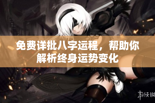 免费详批八字运程，帮助你解析终身运势变化