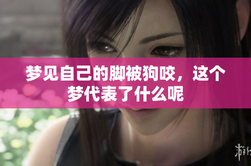 梦见自己的脚被狗咬，这个梦代表了什么呢