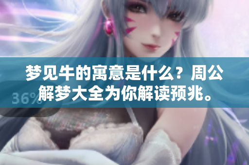 梦见牛的寓意是什么？周公解梦大全为你解读预兆。