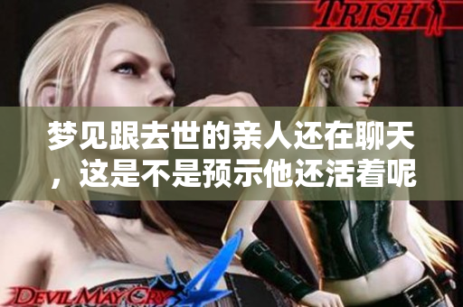 梦见跟去世的亲人还在聊天，这是不是预示他还活着呢