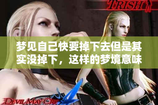 梦见自己快要掉下去但是其实没掉下，这样的梦境意味着什么呢