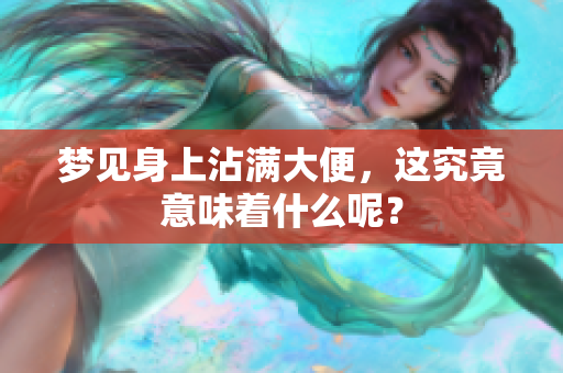 梦见身上沾满大便，这究竟意味着什么呢？