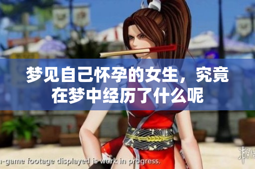 梦见自己怀孕的女生，究竟在梦中经历了什么呢