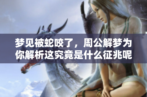 梦见被蛇咬了，周公解梦为你解析这究竟是什么征兆呢