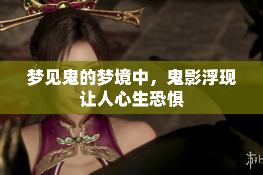 梦见鬼的梦境中，鬼影浮现让人心生恐惧