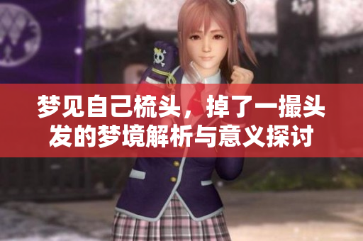 梦见自己梳头，掉了一撮头发的梦境解析与意义探讨