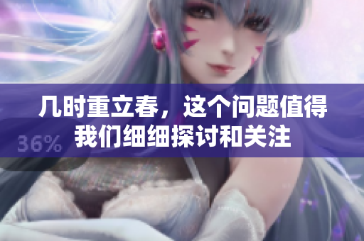 几时重立春，这个问题值得我们细细探讨和关注