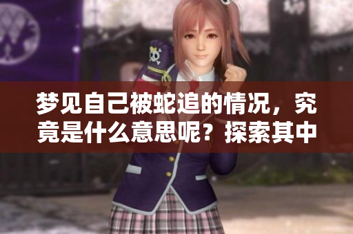 梦见自己被蛇追的情况，究竟是什么意思呢？探索其中的深层含义。