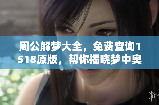 周公解梦大全，免费查询1518原版，帮你揭晓梦中奥秘