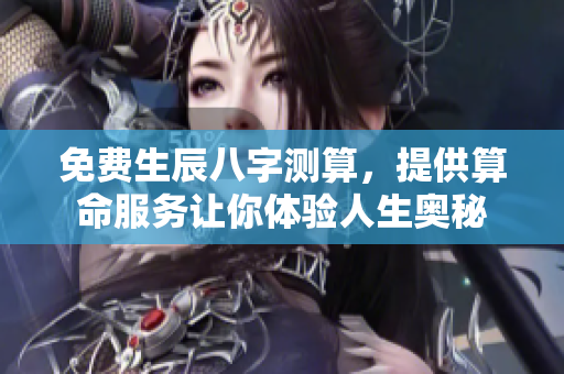 免费生辰八字测算，提供算命服务让你体验人生奥秘