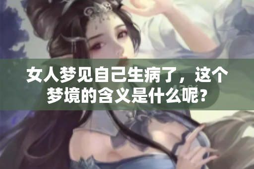女人梦见自己生病了，这个梦境的含义是什么呢？