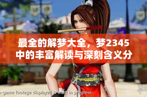 最全的解梦大全，梦2345中的丰富解读与深刻含义分享