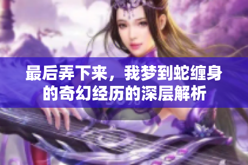 最后弄下来，我梦到蛇缠身的奇幻经历的深层解析