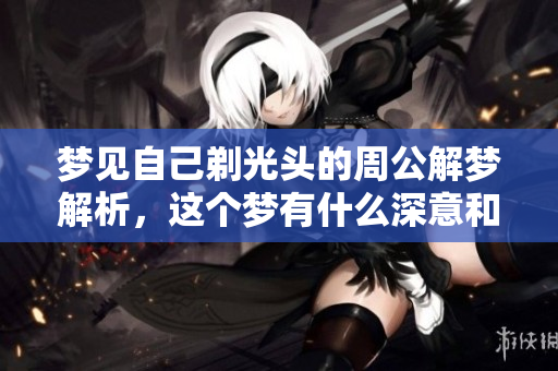 梦见自己剃光头的周公解梦解析，这个梦有什么深意和启示呢