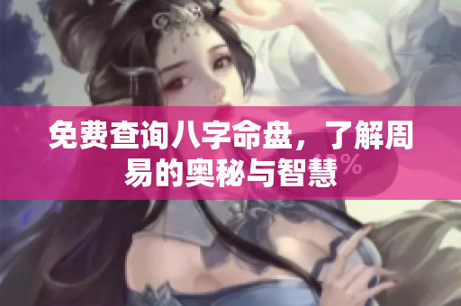 免费查询八字命盘，了解周易的奥秘与智慧